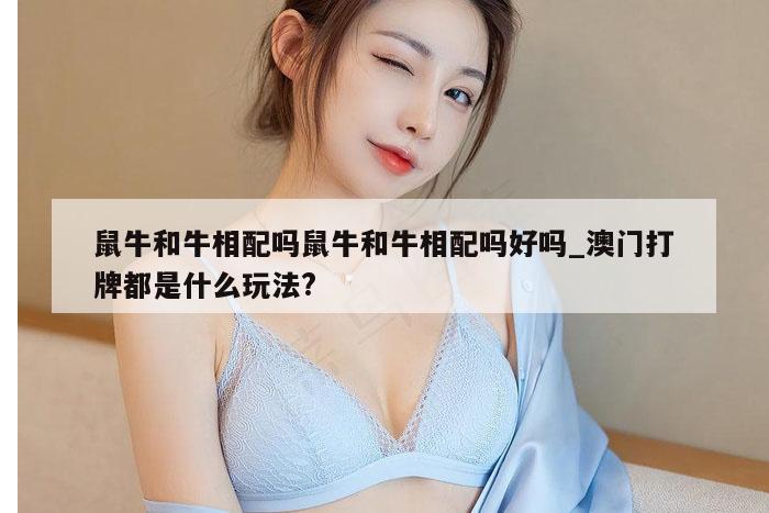 鼠牛和牛相配吗鼠牛和牛相配吗好吗_澳门打牌都是什么玩法?